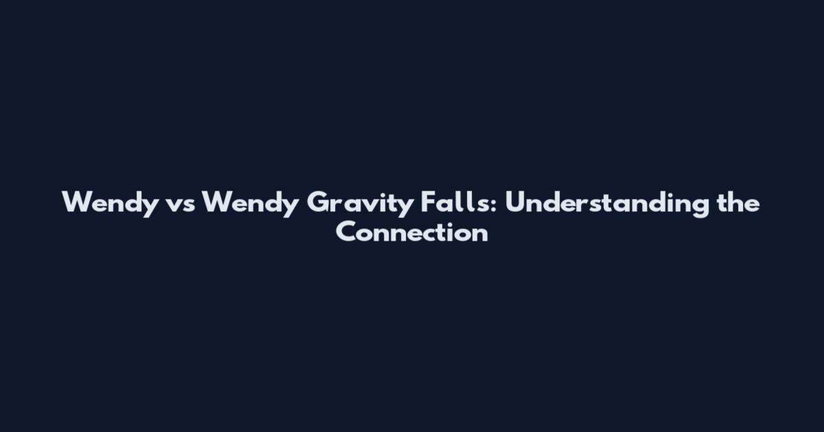 Wendy vs Wendy Gravity Falls: Understanding the Connection