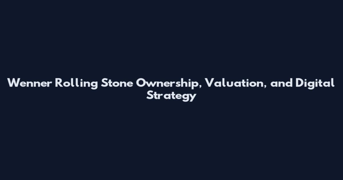 Wenner Rolling Stone Ownership, Valuation, and Digital Strategy