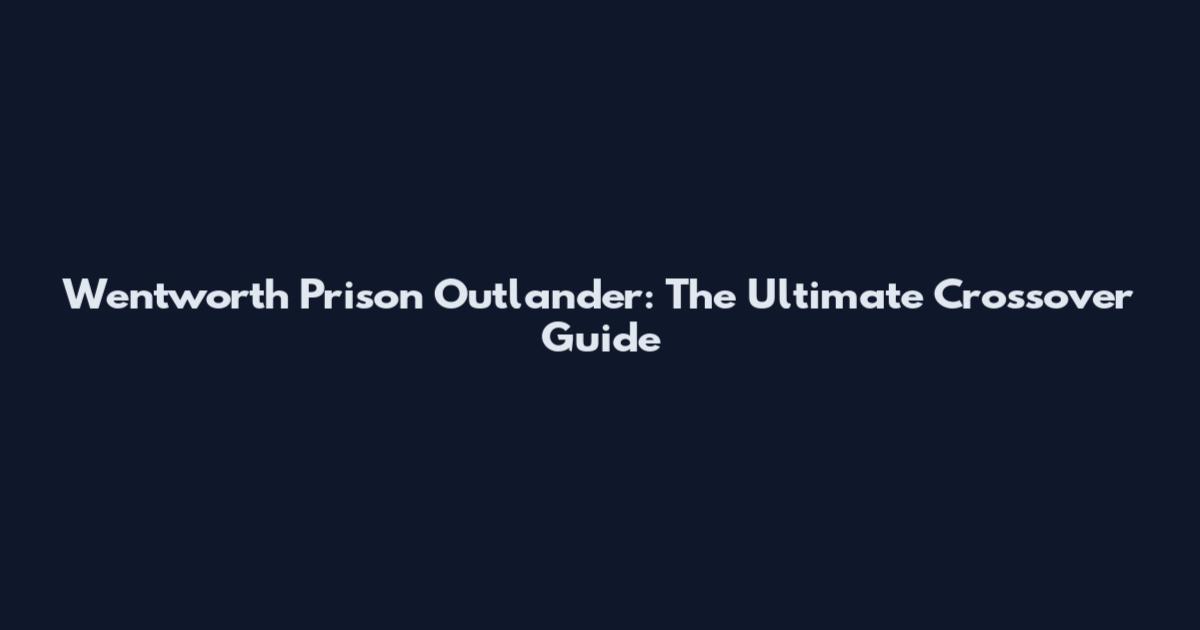 Wentworth Prison Outlander: The Ultimate Crossover Guide