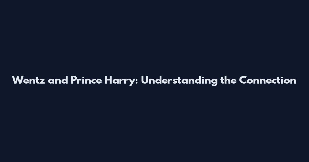 Wentz and Prince Harry: Understanding the Connection
