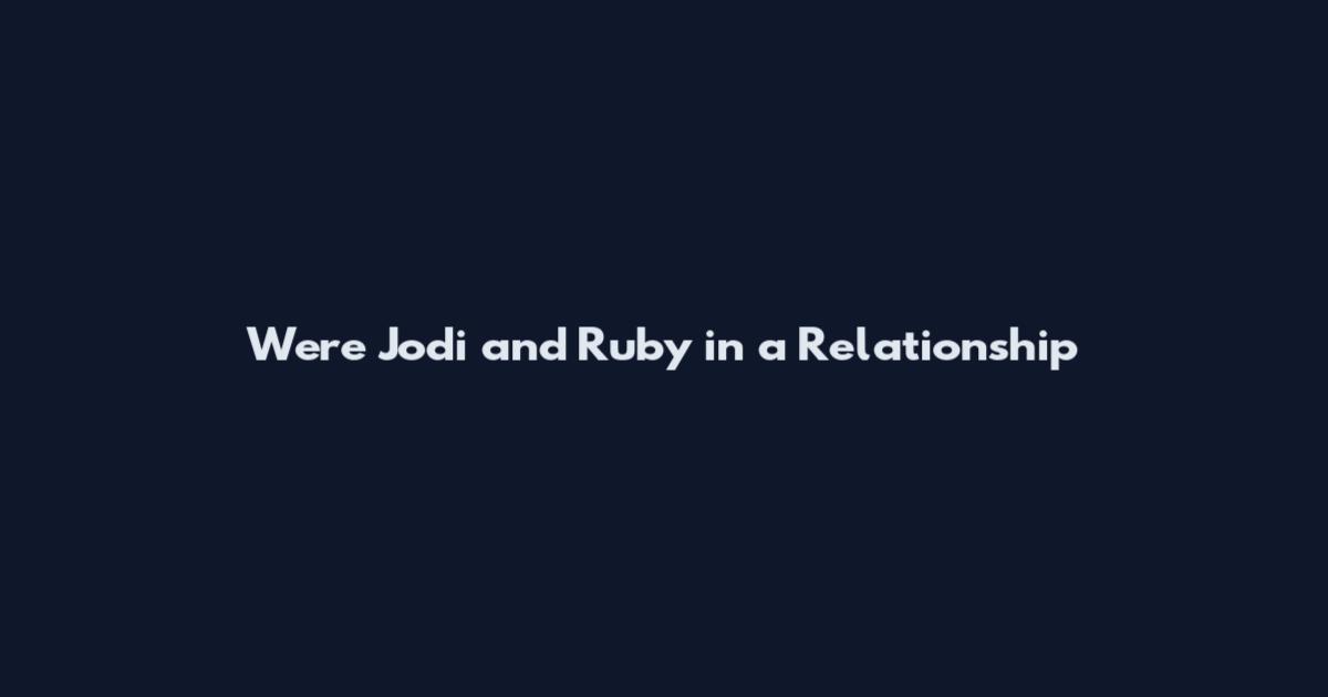 Were Jodi and Ruby in a Relationship
