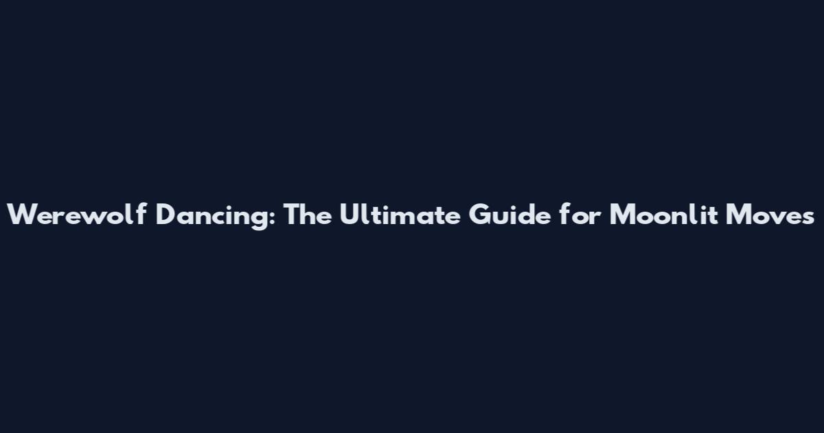 Werewolf Dancing: The Ultimate Guide for Moonlit Moves