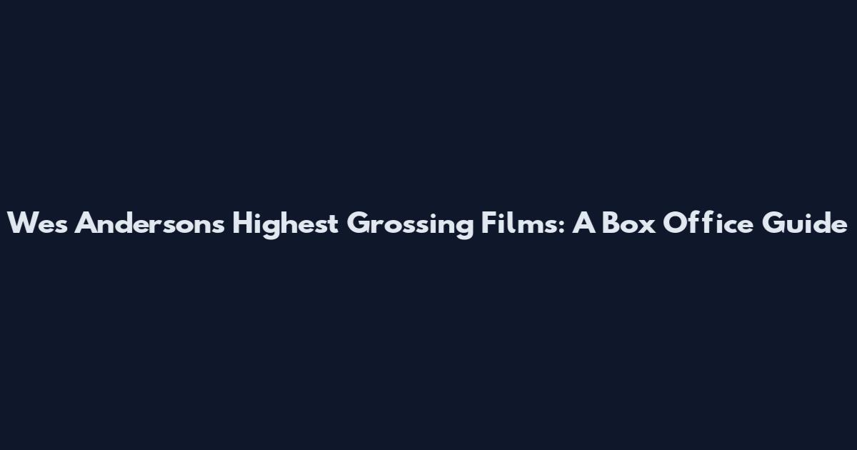 Wes Anderson's Highest Grossing Films: A Box Office Guide