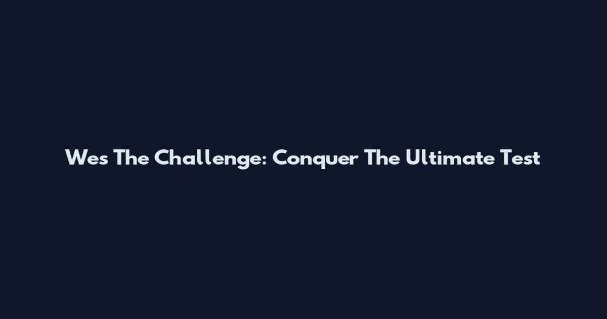 Wes The Challenge: Conquer The Ultimate Test