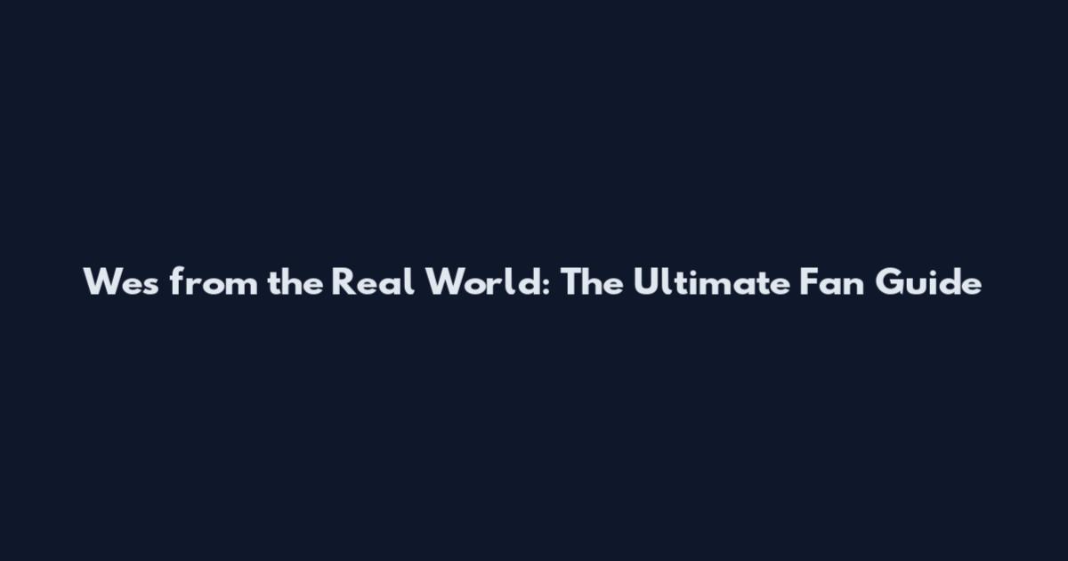 Wes from the Real World: The Ultimate Fan Guide