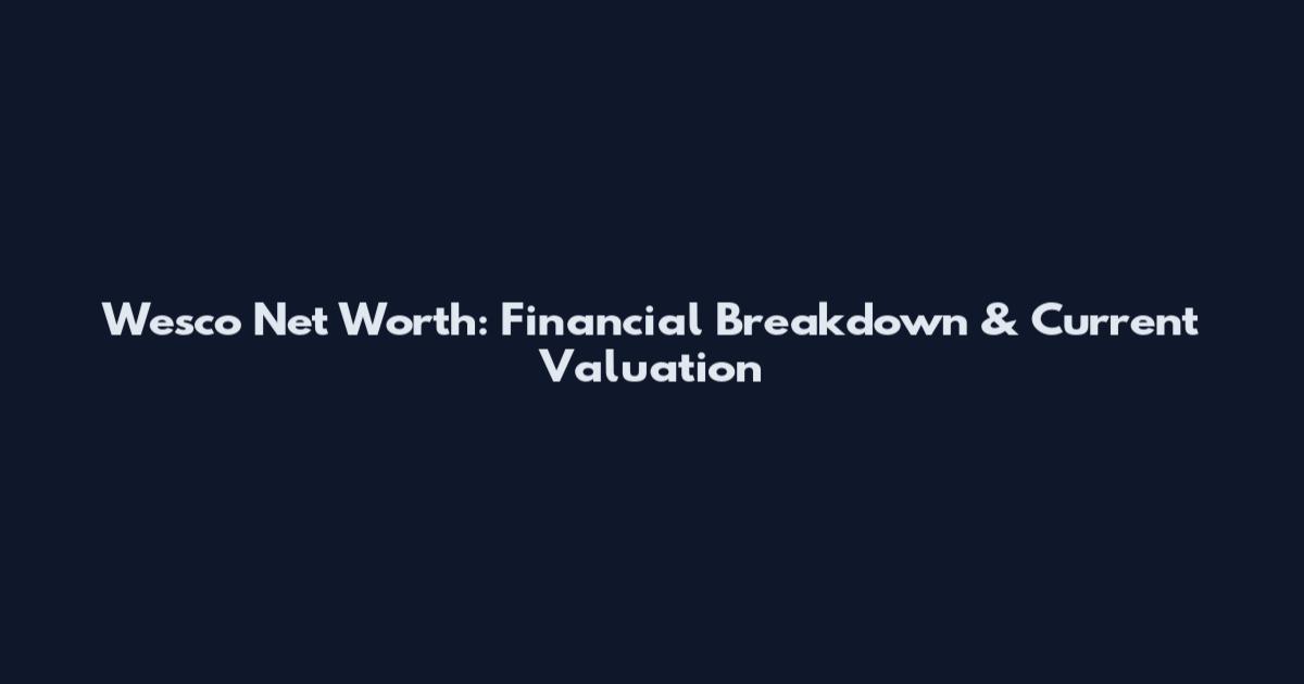 Wesco Net Worth: Financial Breakdown & Current Valuation