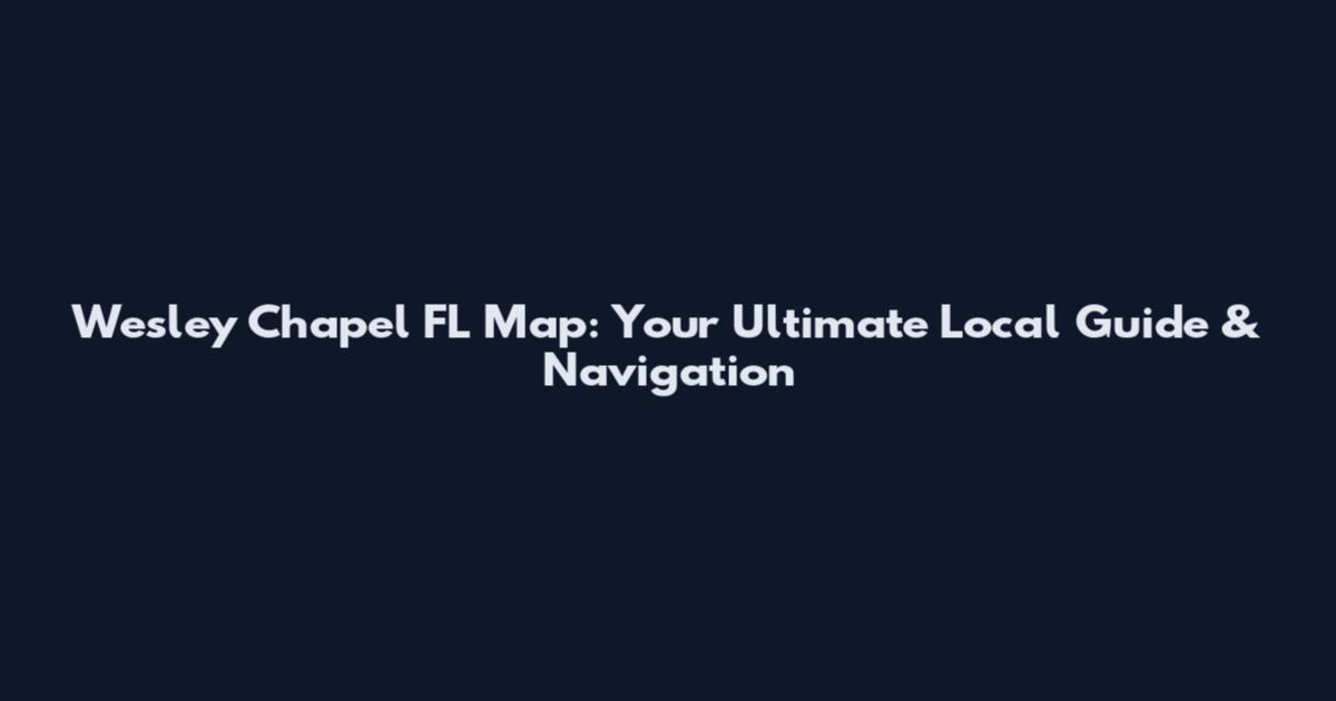Wesley Chapel FL Map: Your Ultimate Local Guide & Navigation
