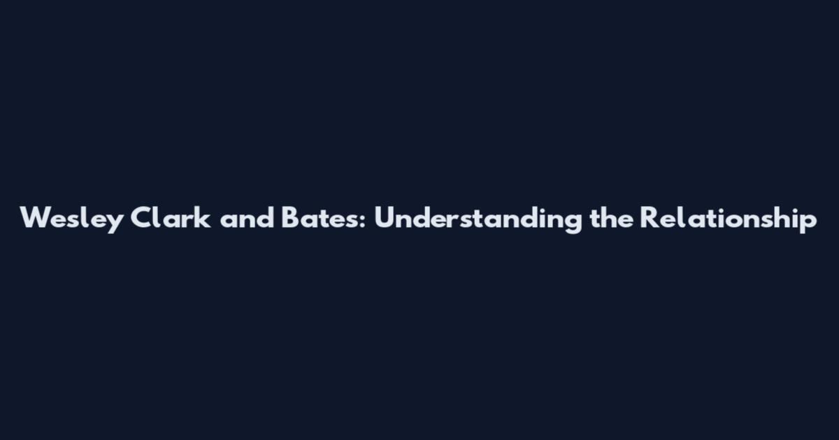 Wesley Clark and Bates: Understanding the Relationship