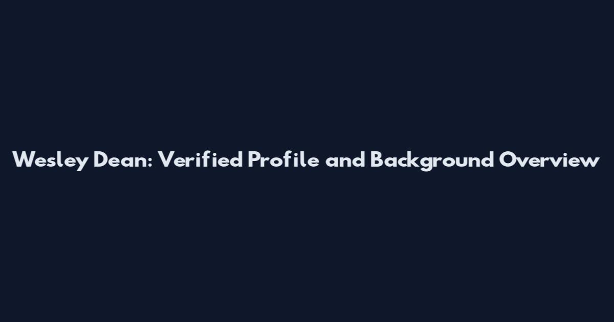 Wesley Dean: Verified Profile and Background Overview