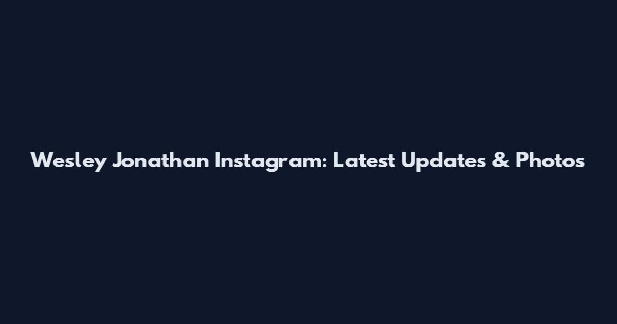Wesley Jonathan Instagram: Latest Updates & Photos