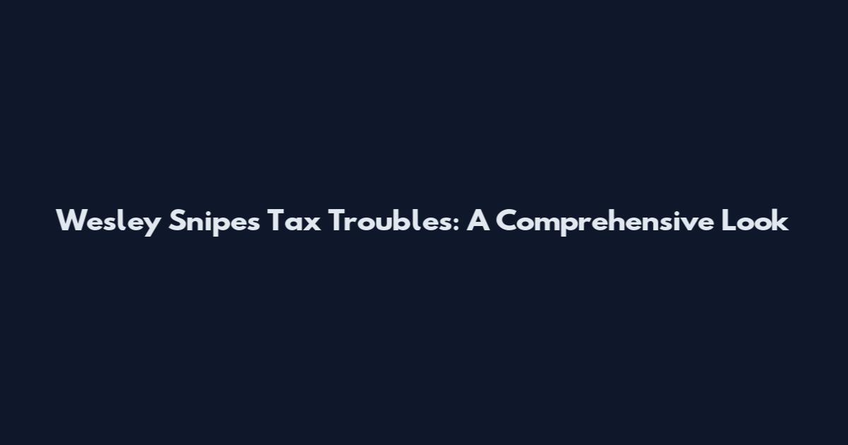 Wesley Snipes' Tax Troubles: A Comprehensive Look