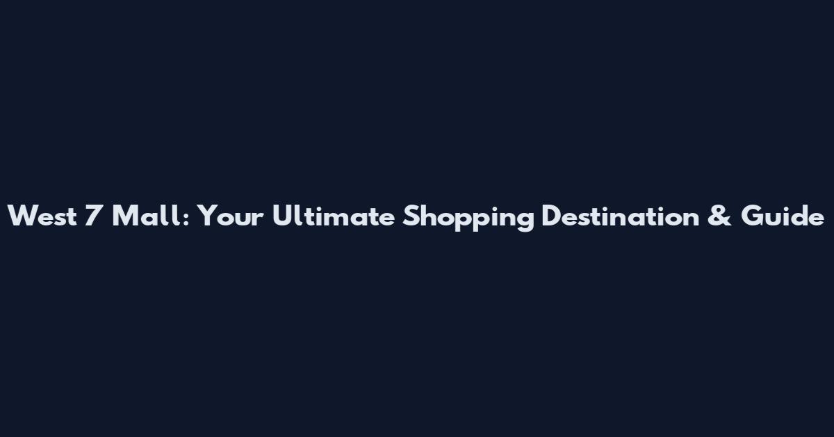 West 7 Mall: Your Ultimate Shopping Destination & Guide