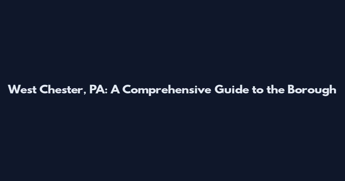 West Chester, PA: A Comprehensive Guide to the Borough