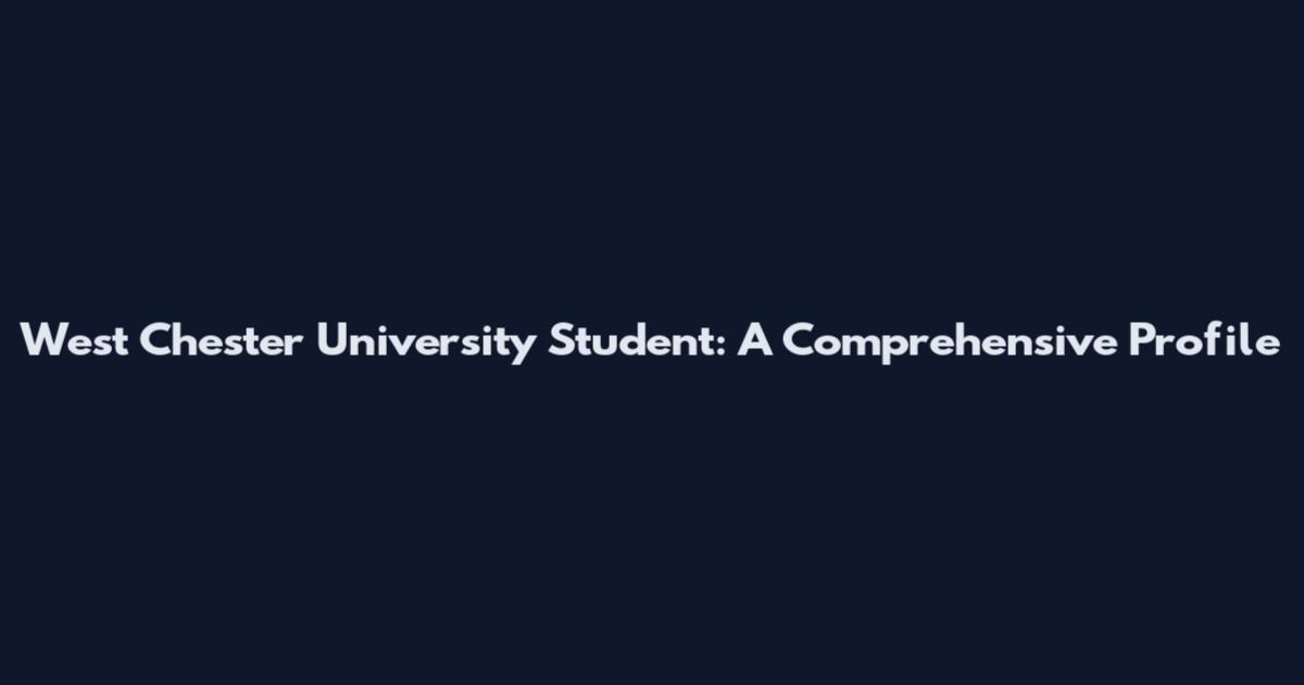 West Chester University Student: A Comprehensive Profile