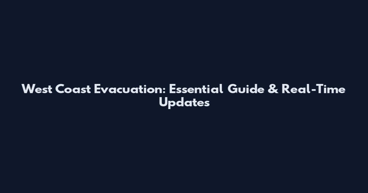 West Coast Evacuation: Essential Guide & Real-Time Updates