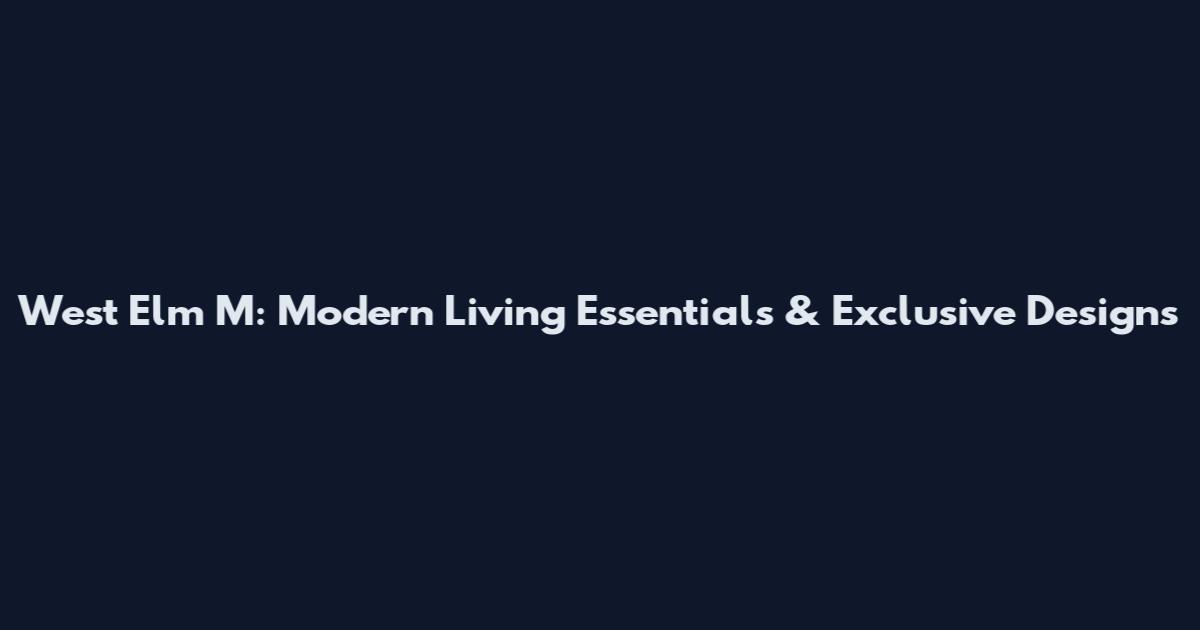 West Elm M: Modern Living Essentials & Exclusive Designs