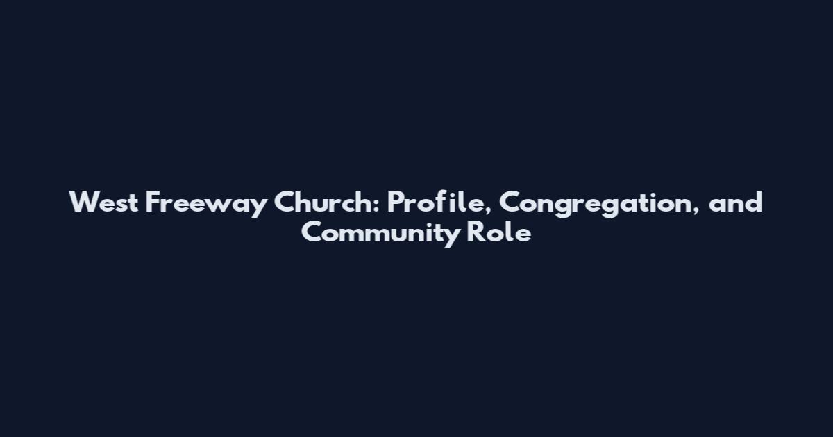 West Freeway Church: Profile, Congregation, and Community Role