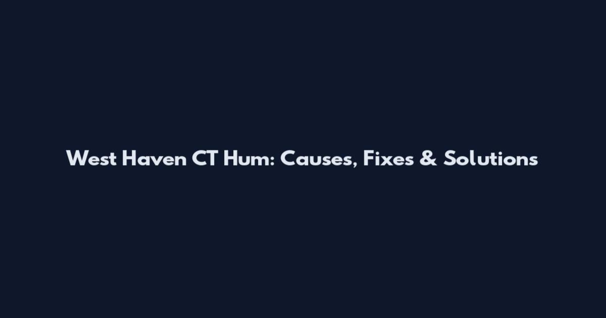 West Haven CT Hum: Causes, Fixes & Solutions