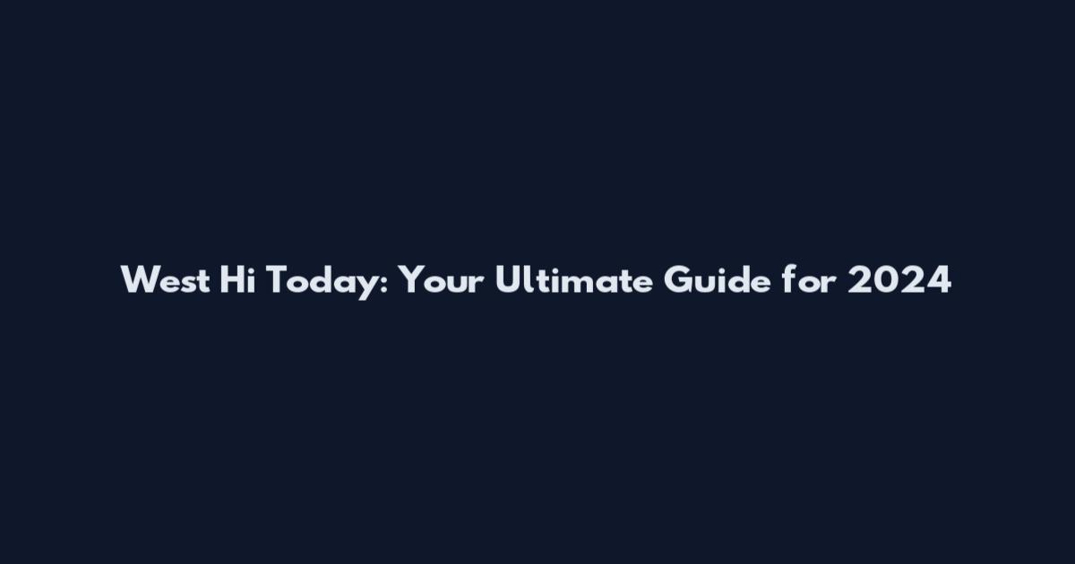 West Hi Today: Your Ultimate Guide for 2024
