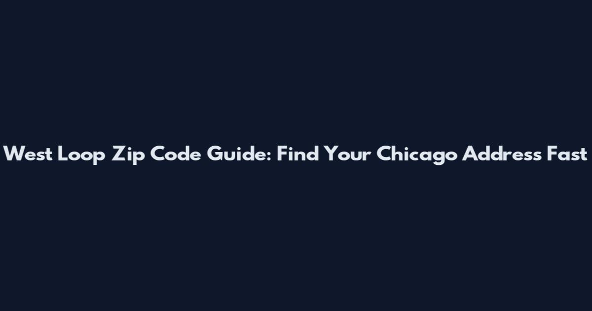 West Loop Zip Code Guide: Find Your Chicago Address Fast