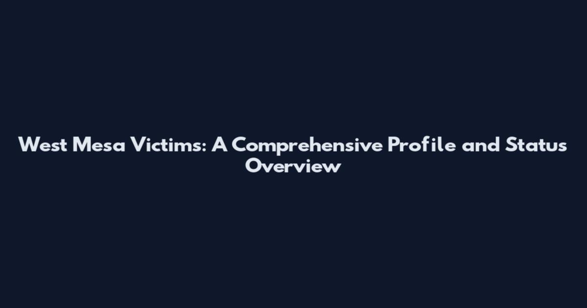 West Mesa Victims: A Comprehensive Profile and Status Overview