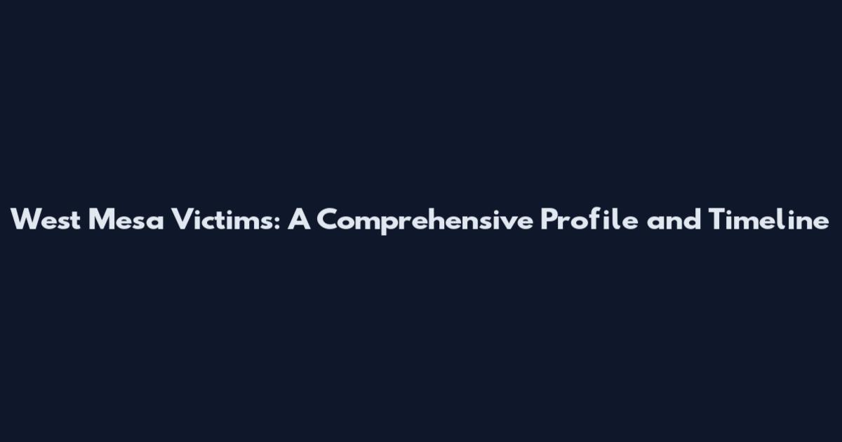 West Mesa Victims: A Comprehensive Profile and Timeline