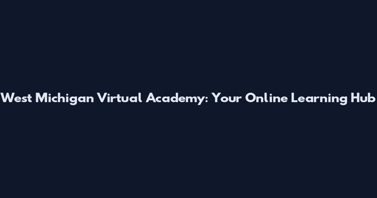 West Michigan Virtual Academy: Your Online Learning Hub