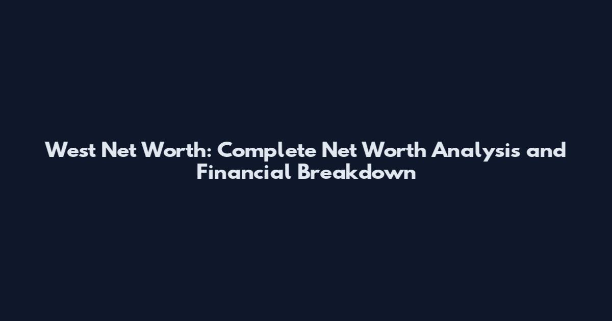 West Net Worth: Complete Net Worth Analysis and Financial Breakdown