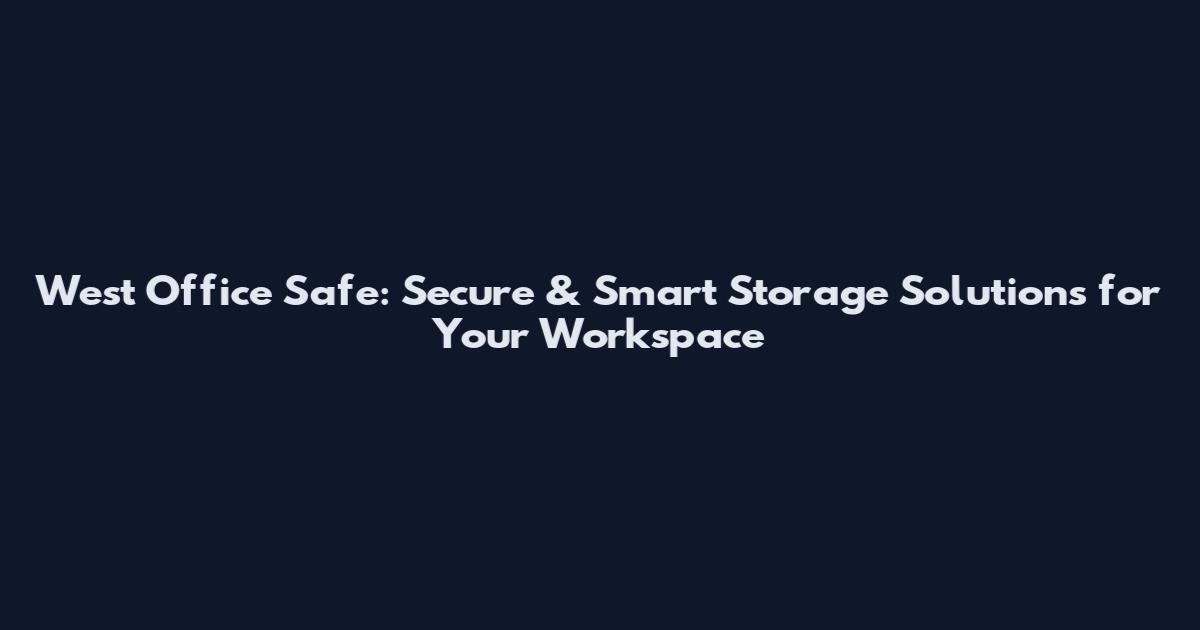 West Office Safe: Secure & Smart Storage Solutions for Your Workspace