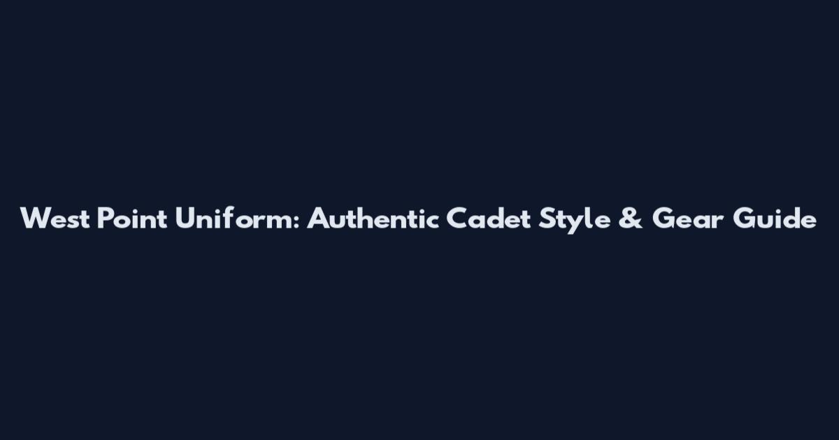 West Point Uniform: Authentic Cadet Style & Gear Guide