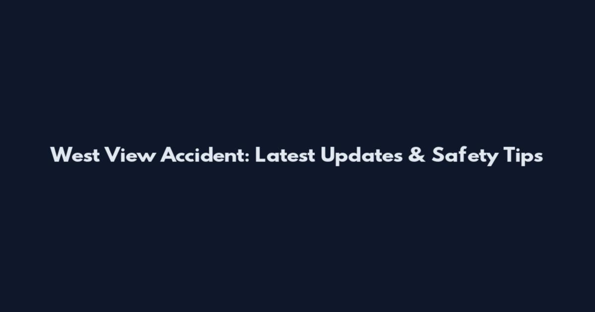 West View Accident: Latest Updates & Safety Tips