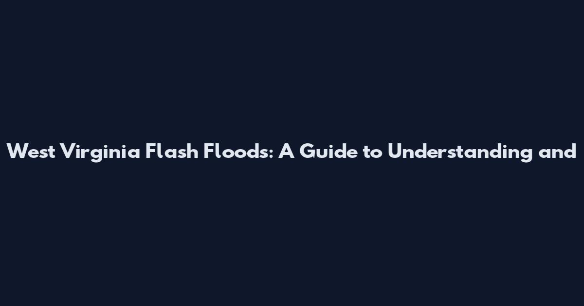 West Virginia Flash Floods: A Guide to Understanding and
