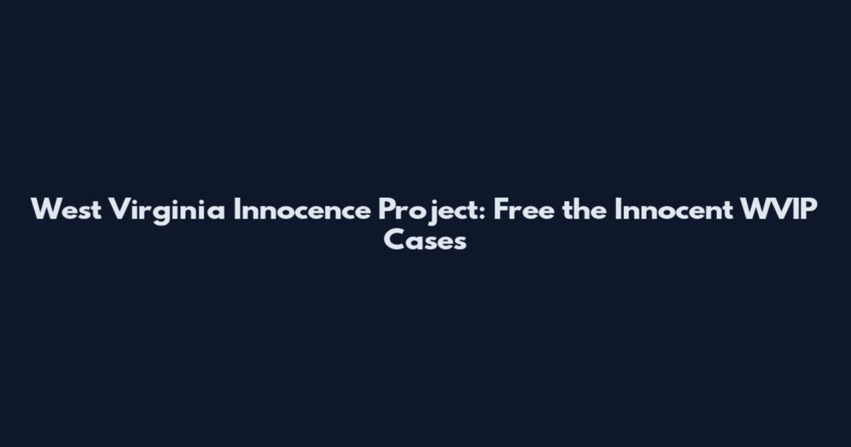 West Virginia Innocence Project: Free the Innocent WVIP Cases