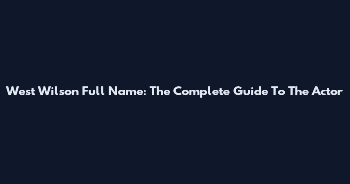 West Wilson Full Name: The Complete Guide To The Actor