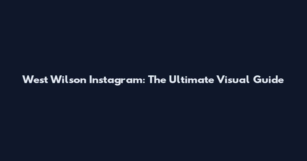 West Wilson Instagram: The Ultimate Visual Guide