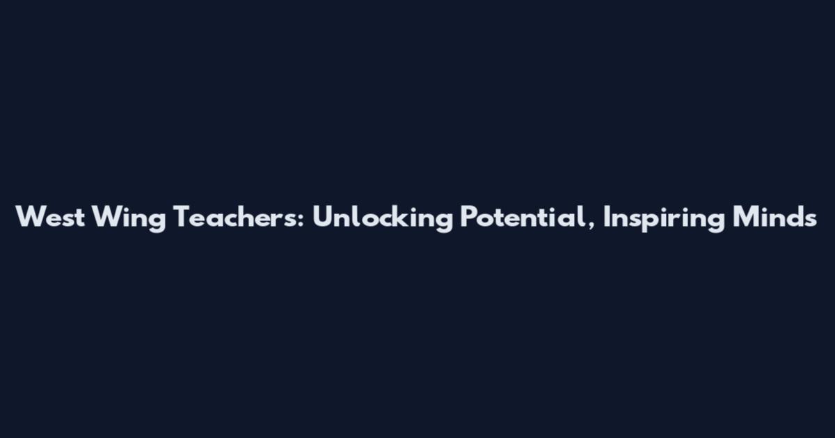West Wing Teachers: Unlocking Potential, Inspiring Minds