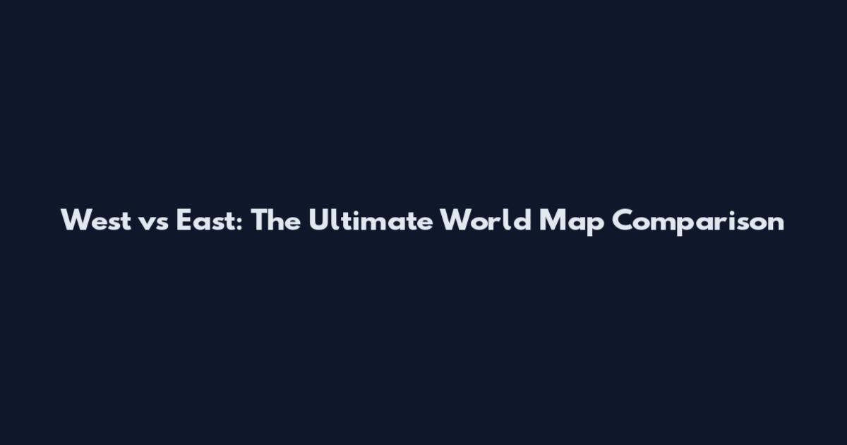 West vs East: The Ultimate World Map Comparison