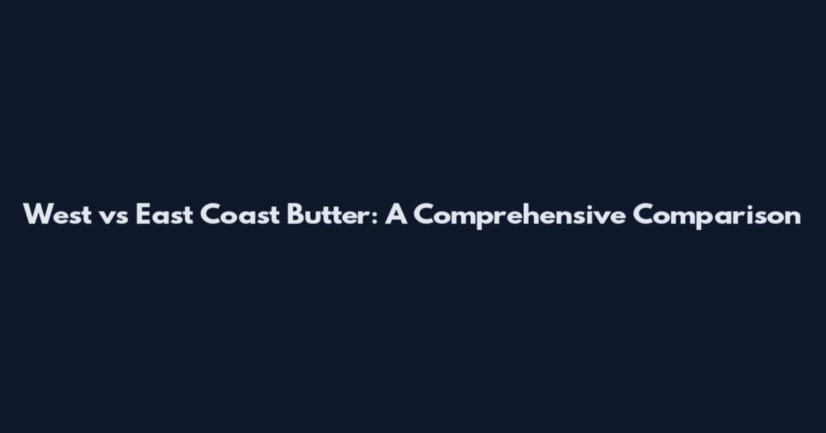 West vs East Coast Butter: A Comprehensive Comparison