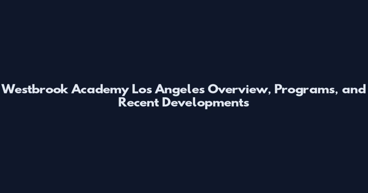 Westbrook Academy Los Angeles Overview, Programs, and Recent Developments