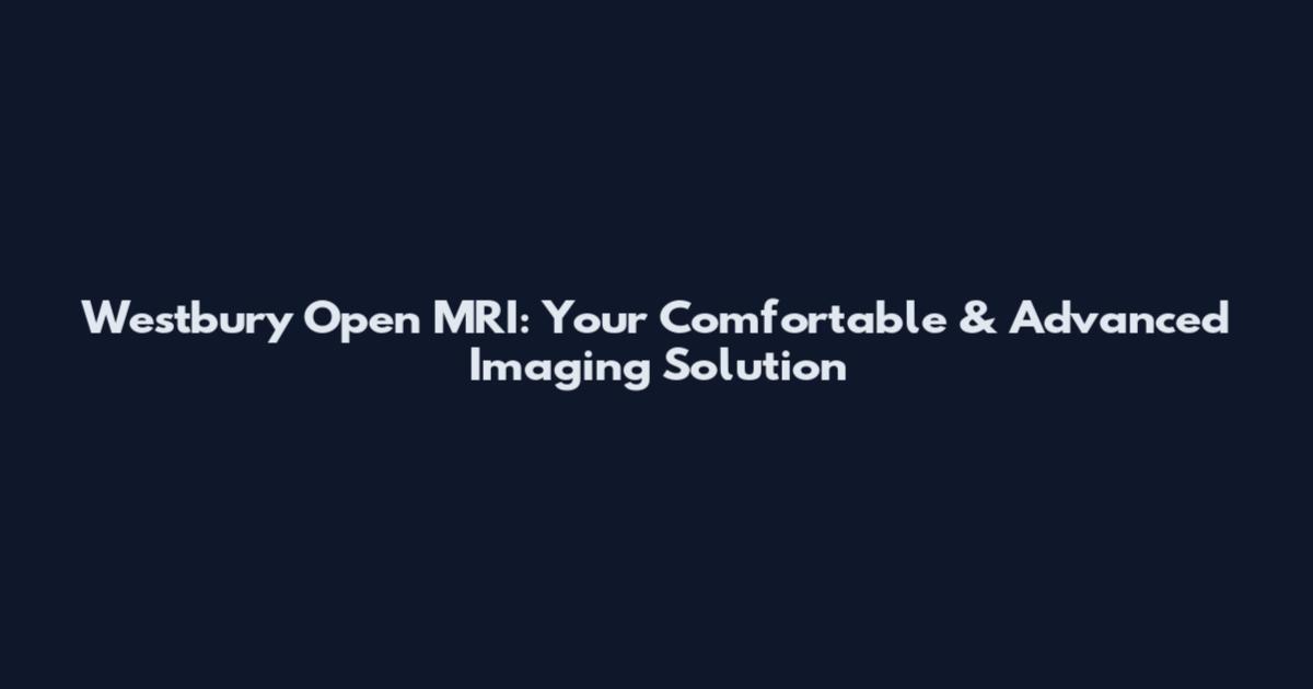 Westbury Open MRI: Your Comfortable & Advanced Imaging Solution