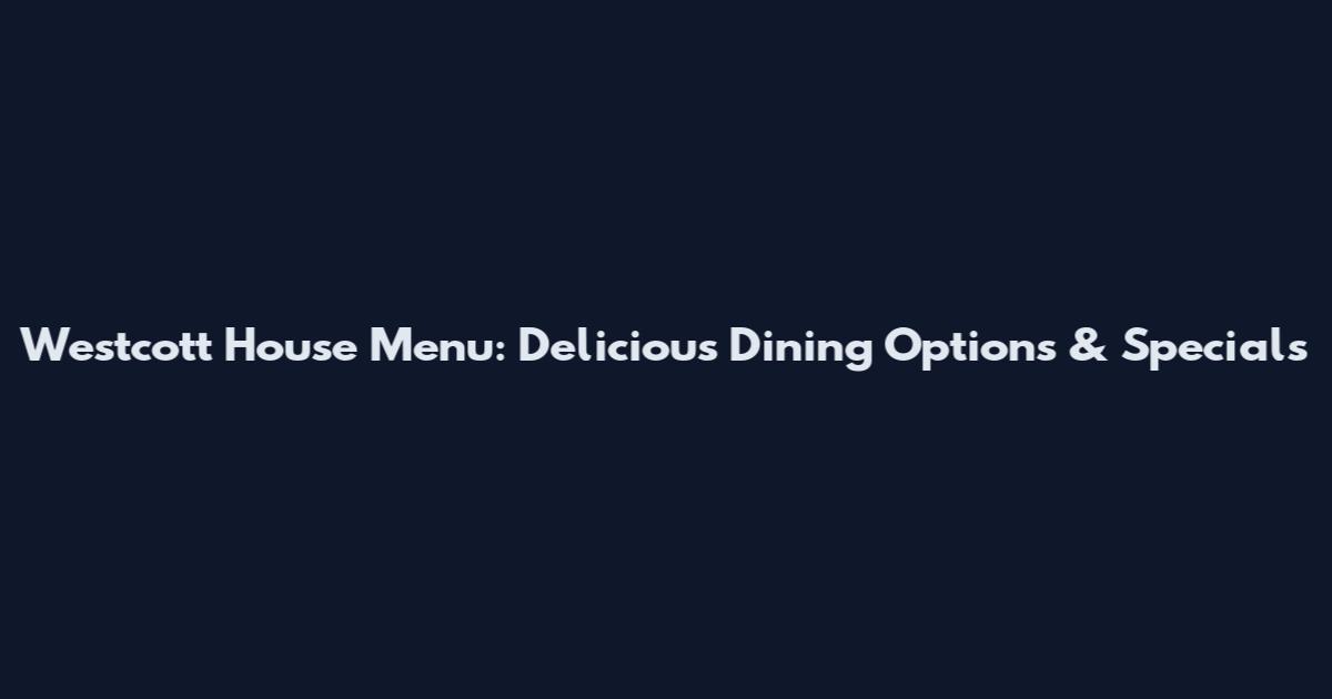 Westcott House Menu: Delicious Dining Options & Specials