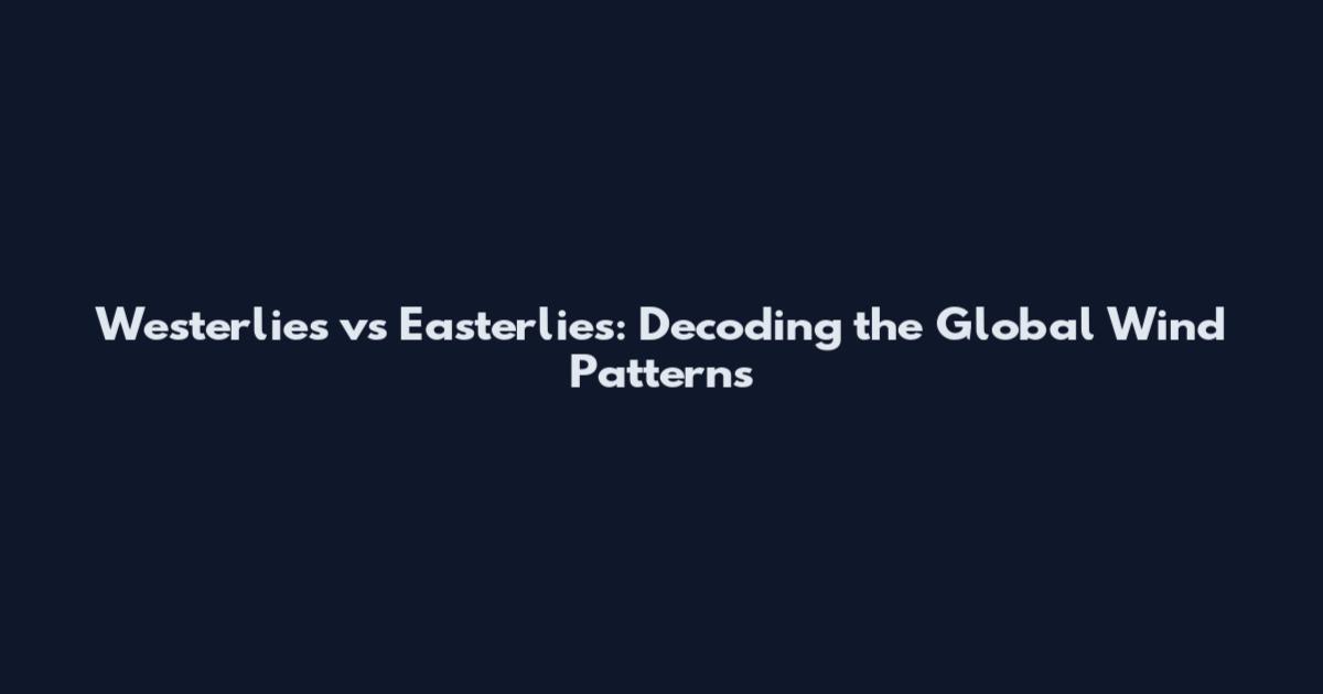 Westerlies vs Easterlies: Decoding the Global Wind Patterns