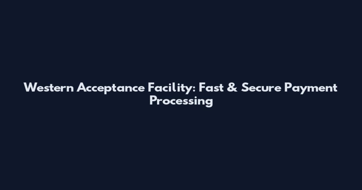 Western Acceptance Facility: Fast & Secure Payment Processing