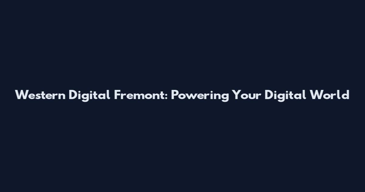 Western Digital Fremont: Powering Your Digital World