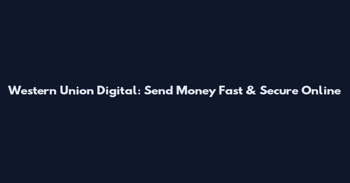 Western Union Digital: Send Money Fast & Secure Online