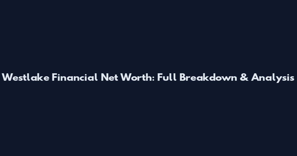Westlake Financial Net Worth: Full Breakdown & Analysis