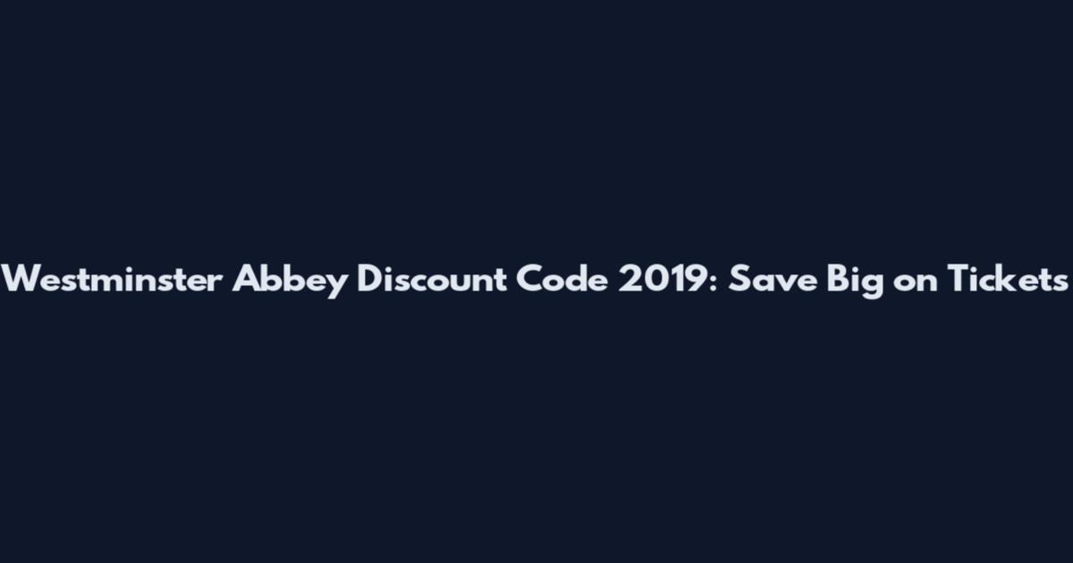 Westminster Abbey Discount Code 2019: Save Big on Tickets
