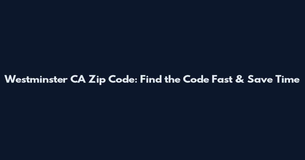 Westminster CA Zip Code: Find the Code Fast & Save Time