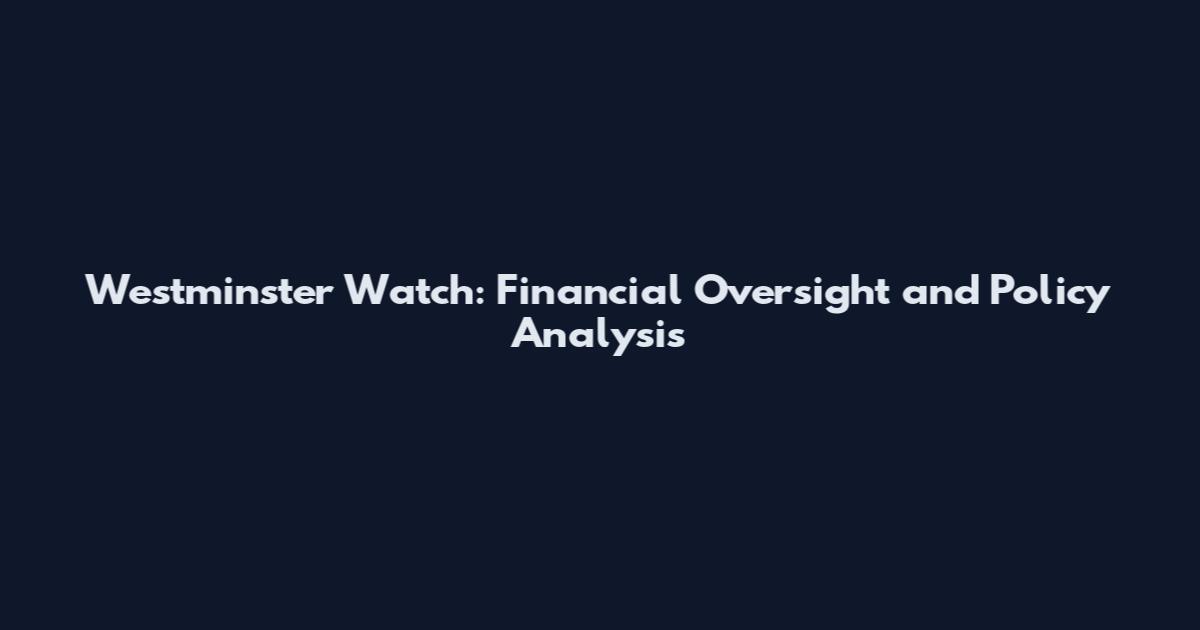 Westminster Watch: Financial Oversight and Policy Analysis