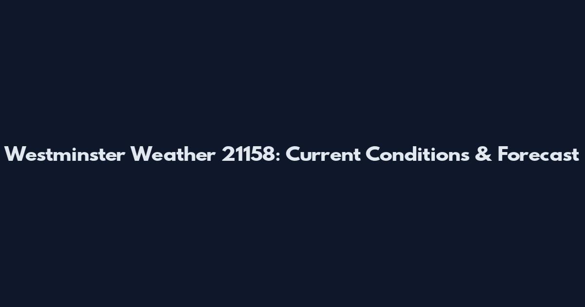 Westminster Weather 21158: Current Conditions & Forecast